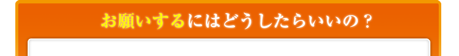 お願いするにはどうしたらいいの？