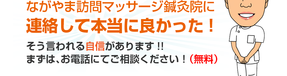 訪問・マッサージ ながやま訪問マッサージ鍼灸院に連絡して本当に良かった!そう言われる自信があります!!まずは、お電話にてご相談ください！（無料）